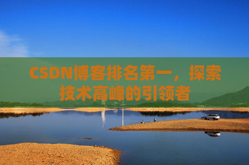 CSDN博客排名第一，探索技术高峰的引领者